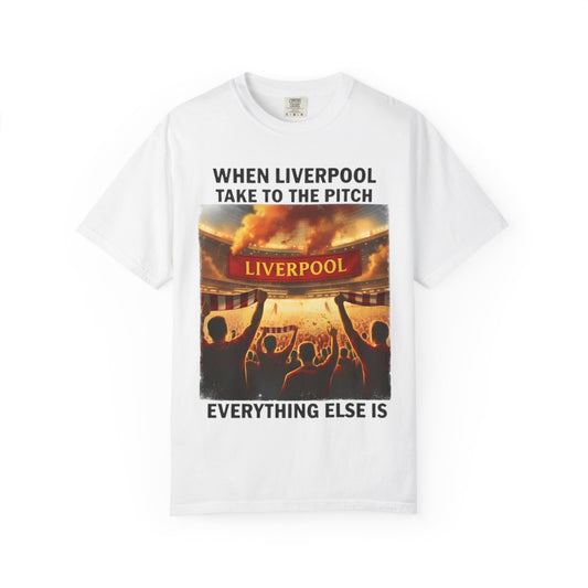 Liverpool Football T-Shirt — "When Liverpool Take to the Pitch, Everything Else Is" Fan Tee