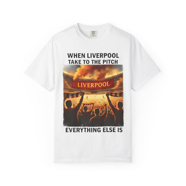 Liverpool Football T-Shirt — "When Liverpool Take to the Pitch, Everything Else Is" Fan Tee