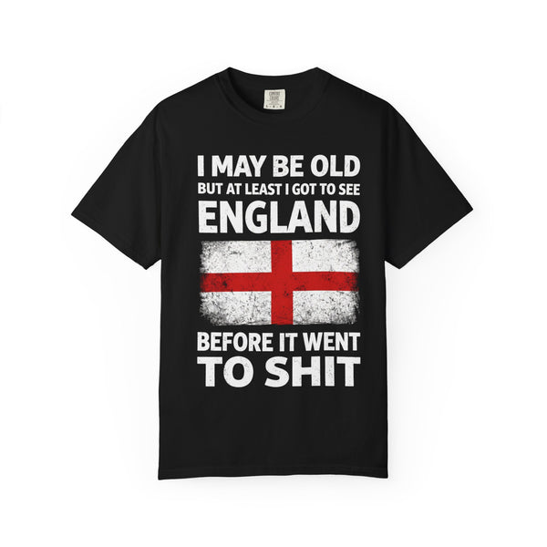 England Flag T-Shirt — "I May Be Old but At Least I Got to See England Before It Went to Shit"